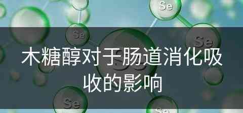 木糖醇对于肠道消化吸收的影响